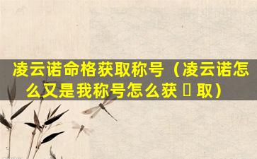 凌云诺命格获取称号（凌云诺怎么又是我称号怎么获 ☘ 取）